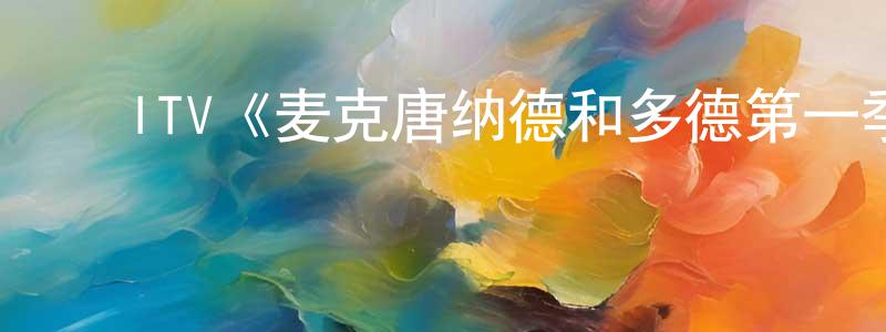﻿ITV《麦克唐纳德和多德第一季》迅雷下载/在线观看/百度云-犯罪/历史载-美剧天堂 ﻿陈春青的blog